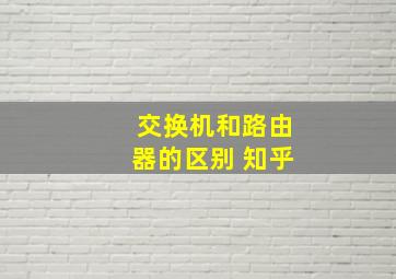 交换机和路由器的区别 知乎